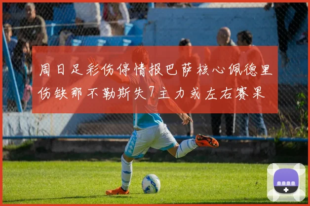 周日足彩伤停情报巴萨核心佩德里伤缺那不勒斯失7主力或左右赛果